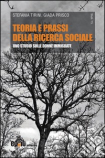 Teoria e prassi della ricerca sociale. Uno studio sulle donne immigrate libro di Tirini Stefania; Prisco Giada