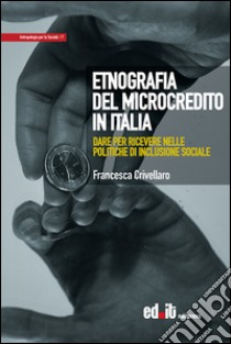 Etnografia del microcredito in Italia. Dare per ricevere nelle politiche di inclusione sociale libro di Crivellaro Francesca