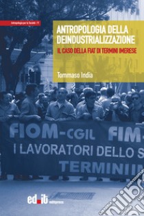 Antropologia della deindustrializzazione. Il caso della Fiat di Termini Imerese libro di India Tommaso