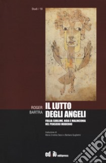 Il lutto degli angeli. Follia sublime, noia e malinconia nel pensiero moderno libro di Bartra Roger