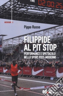 Filippide al pit stop. Performance e spettacolo nello sport post-moderno libro di Russo Pippo
