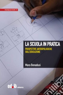 La scuola in pratica. Prospettive antropologiche sull'educazione libro di Benedusi Mara