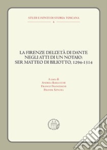 La Firenze dell'età di Dante negli atti di un notaio: Ser Matteo di Biliotto, 1294-1314 libro di Barlucchi A. (cur.); Franceschi F. (cur.); Sznura F. (cur.)