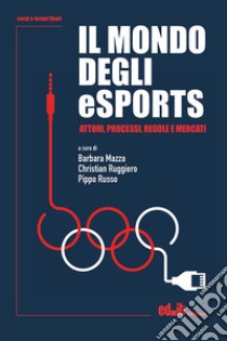 Il mondo degli eSports. Attori, processi, regole e mercato libro di Mazza B. (cur.); Ruggiero C. (cur.); Russo P. (cur.)