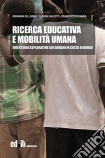 Ricerca educativa e mobilità umana. Uno studio esplorativo sui giovani in Costa d'Avorio libro di Del Gobbo Giovanna; Galeotti Glenda; De Maria Francesco