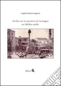 Études sur la question de la langue au théâtre arabe libro di Langone Angela Daiana