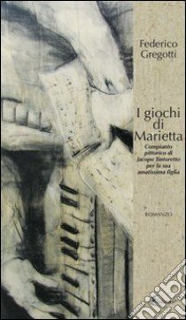 I giochi di Marietta. Compianto pittorico di Jacopo Tintoretto per la sua amatissima figlia libro di Gregotti Federico