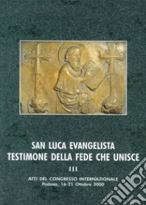 San Luca evangelista testimone della fede che unisce. Atti del Convegno internazionale (Padova, 16-21 ottobre 2000). Vol. 3: Ecumenismo, tradizioni storico-liturgiche, iconografia e spiritualità libro di Trolese F. G. (cur.)