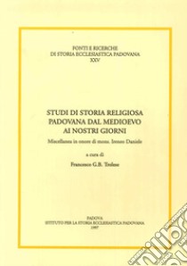 Studi di storia religiosa padovana dal Medioevo ai nostri giorni. Miscellanea in onore di mons. Ireneo Daniele libro di Trolese F. G. (cur.)