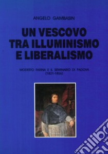 Un vescovo tra illuminismo e liberalismo. Modesto Farina e il seminario di Padova (1821-1856) libro di Gambasin Angelo