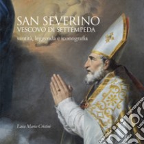 San Severino vescovo di Settempeda. Santità, leggenda e iconografia libro di Cristini Luca Maria