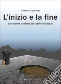 L'inizio e la fine. La seconda inchiesta del «sostituto» Esposito libro di Carravetta Armando