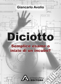 Diciotto. Semplice esame o inizio di un incubo? libro di Avolio Giancarlo