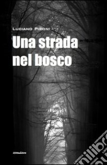 Una strada nel bosco libro di Pironi Luciano