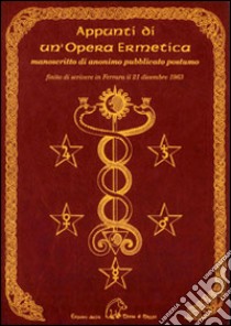 Appunti di un'opera ermetica. Manoscritto di anonimo pubblicato postumo finito di scrivere in Ferrara il 21 dicembre 1963 libro di Anonimo