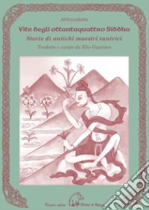 Vite degli ottantaquattro siddha. Storie di antichi maestri tantrici libro di Abhayadatta; Guarisco E. (cur.)