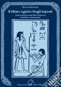 Il libro egizio degli inferi. Testo iniziatico del sole notturno tradotto e commentato libro di De Rachewiltz Boris