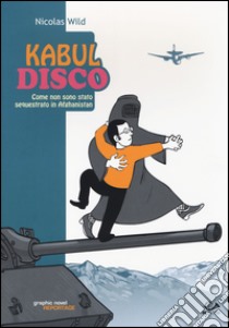 Kabul disco. Come non sono stato sequestrato in Afganistan libro di Wild Nicolas