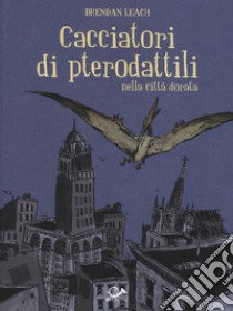 Cacciatori di pterodattili nella città dorata libro di Leach Brendan