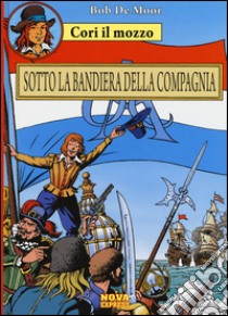 Sotto la bandiera della compagnia. Cori il mozzo. Vol. 1 libro di De Moor Bob