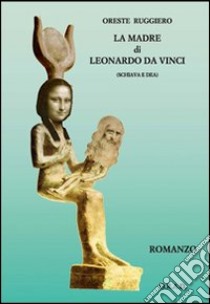 La madre di Leonardo da Vinci (schiava e dea) libro di Ruggiero Oreste