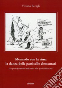 Menando con la rima la danza delle particelle elementari. Dai primi frammenti dell'atomo alla «particella di Dio» libro di Becagli Viviano