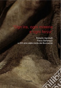 «Ogn'ira, ogni miseria e ogni forza». Roberto Agnoletti, Flavio Bartolozzi a 450 anni dalla morte del Buonarroti libro di Bartolozzi Flavio; Agnoletti R. (cur.)