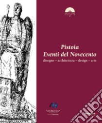 Pistoia. Eventi del Novecento. Disegno, architettura, design, arte libro