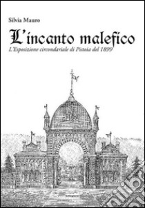 L'incanto malefico. L'esposizione circondariale di Pistoia del 1899. Con cartina libro di Mauro Silvia