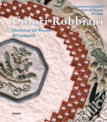 Colori Robbiani. Ghiribizzo del ricamo di Casalguidi libro di Chiti M. (cur.); Carobbi M. (cur.)