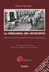 La Mezzadria nel Novecento. Storia del movimento mezzadrile tra lavoro e organizzazione libro di Bartolini Stefano