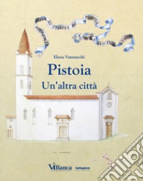 Pistoia. Un'altra città libro di Vannucchi Elena