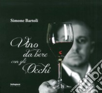 Vino da bere con gli occhi. Ediz. illustrata libro di Bartoli Simone