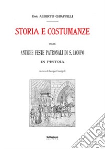 Storia e costumanze delle antiche feste patronali di S. Iacopo in Pistoia libro di Chiappelli Alberto; Cassigoli I. (cur.)