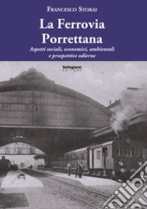 La Ferrovia Porrettana. Aspetti sociali, economici, ambientali e prospettive odierne libro di Storai F.; Fagioli S. (cur.)