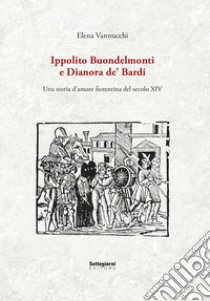 Ippolito Buondelmonti e Dianora de' Bardi. Una storia d'amore fiorentina del secolo XIV libro di Vannucchi Elena