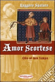 Amor scortese. Ode al mio tempo libro di Spataro Ruggero