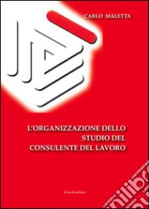 L'organizzazione dello studio del consulente del lavoro libro di Maletta Carlo