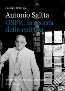 Antonio Saitta. OSPE: la scocca della cultura attraverso i ricordi di Nazareno Saitta libro di D'Arrigo Cristina