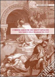 L'ordine equestre del Santo Sepolcro. Nell'ambito delle relazioni tra stati libro di Chianella Marco