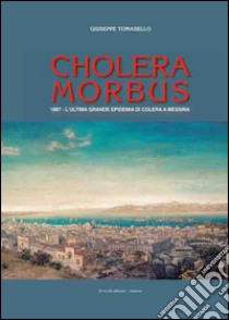 Cholera morbus. 1887. L'ultima grande epidemia di colera a Messina libro di Tomasello Giuseppe