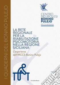 La rete regionale per la riabilitazione psicomotoria nella Regione Siciliana. L'esperienza dell'IRCCS Bonino Pulejo libro di Aliquò A. (cur.); Bramanti P. (cur.)