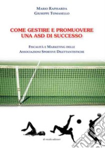 Come gestire e promuovere una asd di successo. Fiscalità e marketing delle associazioni sportive dilettantistiche libro di Rapisarda Mario; Tomasello Giuseppe