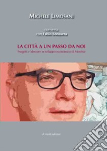 La città a un passo da noi. Progetti e idee per lo sviluppo economico di Messina libro di Limosani Michele