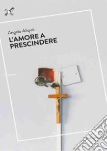 l'amore a prescindere libro di Aliquò Angelo