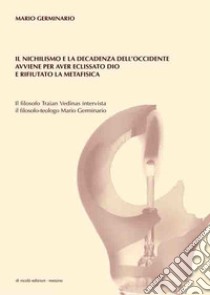 Il nichilismo e la decadenza dell'Occidente avviene per aver eclissato Dio e rifiutato la metafisica. Il filosofo Traian Vedinas intervista il filosofo-teologo Mario Germinario libro di Germinario Mario; Vedinas Traian