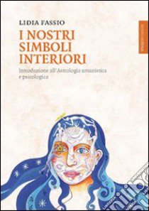 I nostri simboli interiori. Introduzione all'astrologia umanistica e psicologica libro di Fassio Lidia