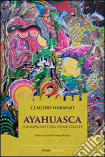 Ayahuasca. Il rampicante del fiume celeste libro di Naranjo Claudio