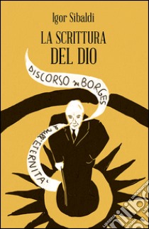 La scrittura del dio. Discorso su Borges e sull'eternità libro di Sibaldi Igor