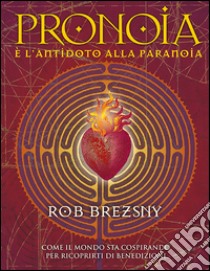 Pronoia è l'antidoto alla paranoia. Come il mondo intero sta cospirando per ricoprirti di benedizioni libro di Brezsny Rob